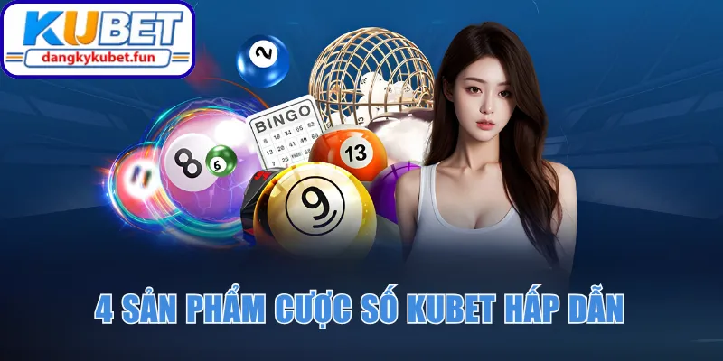 4 sản phẩm cược số Kubet hấp dẫn
