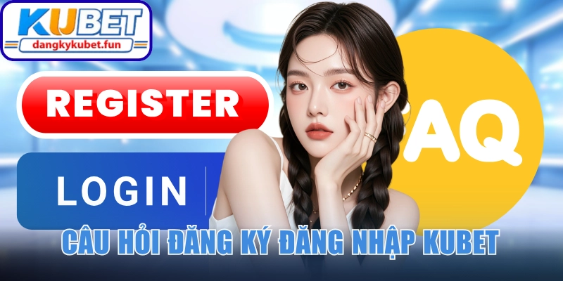 Các câu hỏi về hướng dẫn đăng ký đăng nhập Kubet
