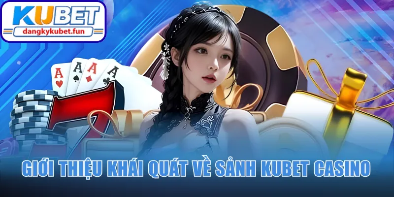 Giới thiệu khái quát về sảnh Kubet Casino