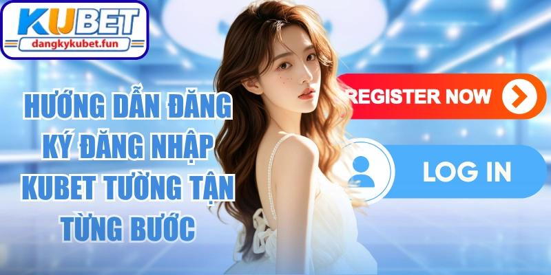 Hướng Dẫn Đăng Ký Đăng Nhập Kubet