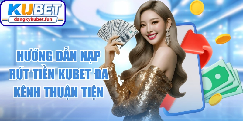 Hướng Dẫn Nạp Rút Tiền Kubet