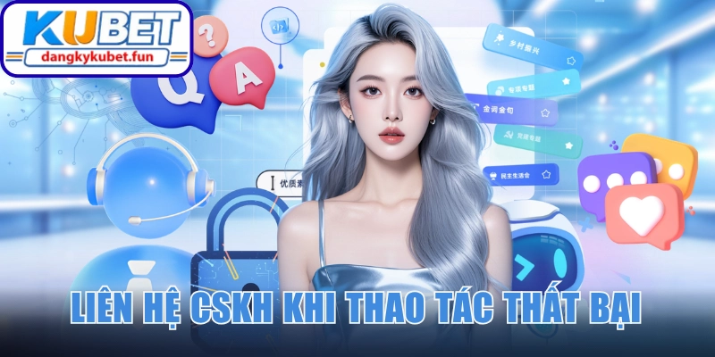 Liên hệ CSKH khi thao tác theo hướng dẫn thất bại