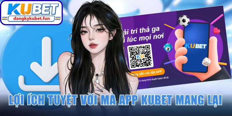 Lợi ích tuyệt vời mà app Kubet mang lại