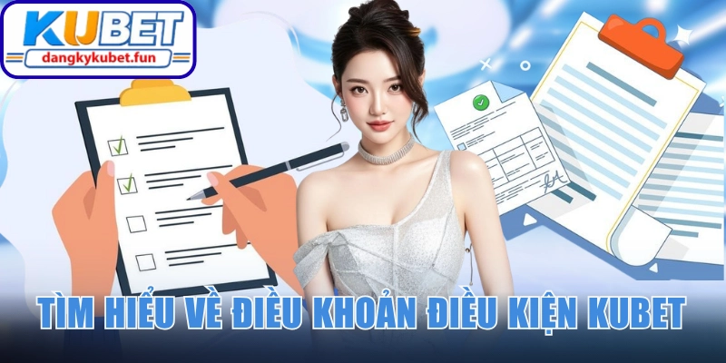 Tìm hiểu cơ bản về điều khoản điều kiện Kubet