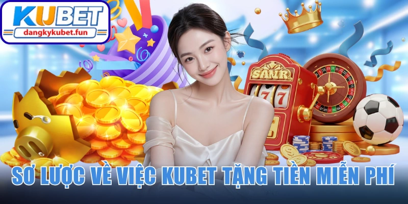 Tìm hiểu sơ lược về việc Kubet tặng tiền miễn phí