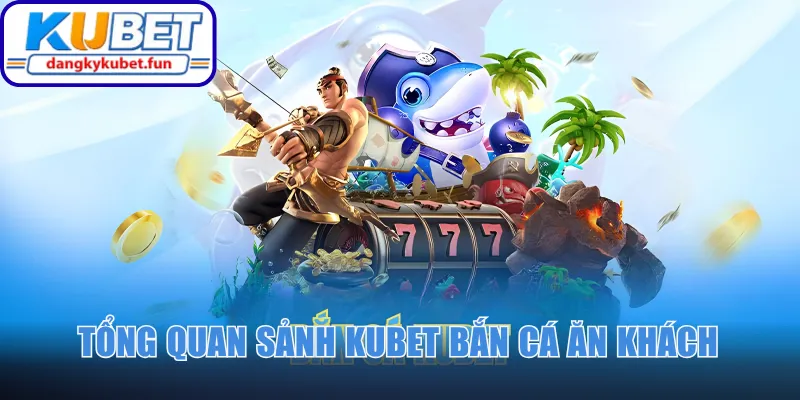 Tổng quan sảnh Kubet bắn cá ăn khách