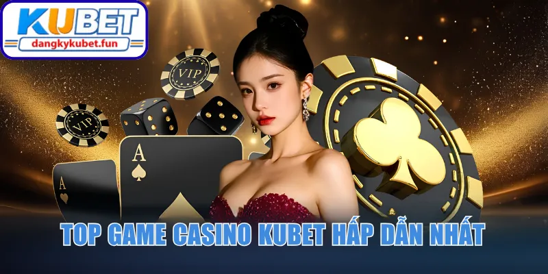 Top game Casino Kubet hấp dẫn nhất